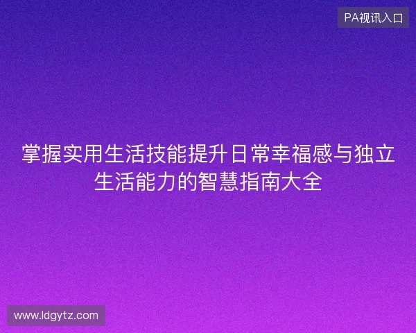掌握实用生活技能提升日常幸福感与独立生活能力的智慧指南大全